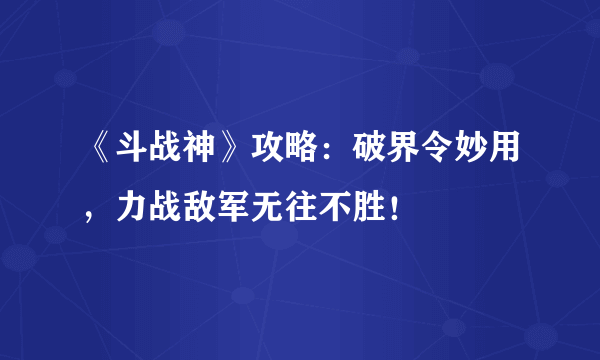 《斗战神》攻略：破界令妙用，力战敌军无往不胜！