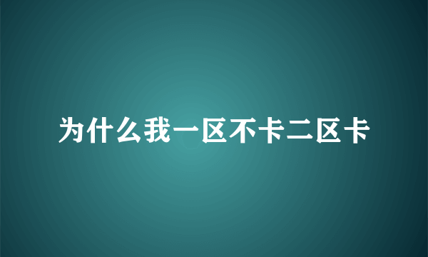 为什么我一区不卡二区卡