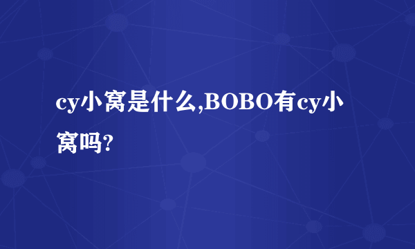 cy小窝是什么,BOBO有cy小窝吗?