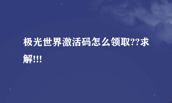 极光世界激活码怎么领取??求解!!!