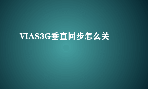 VIAS3G垂直同步怎么关