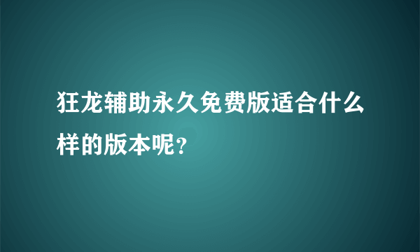 狂龙辅助永久免费版适合什么样的版本呢？