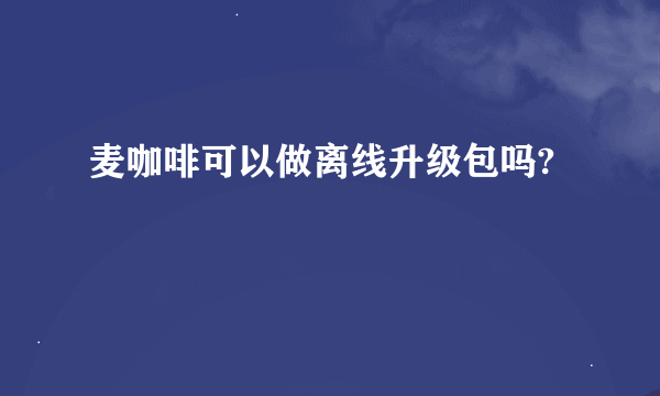 麦咖啡可以做离线升级包吗?