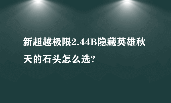 新超越极限2.44B隐藏英雄秋天的石头怎么选?