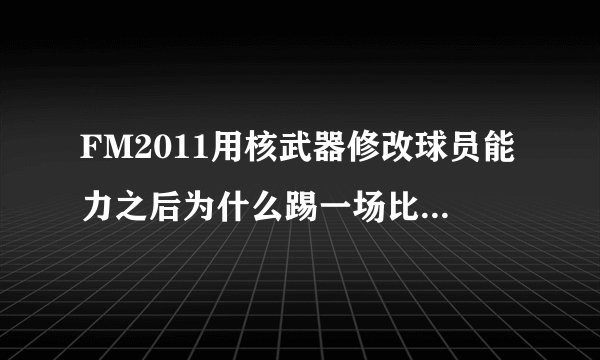 FM2011用核武器修改球员能力之后为什么踢一场比赛能力值就往下掉？