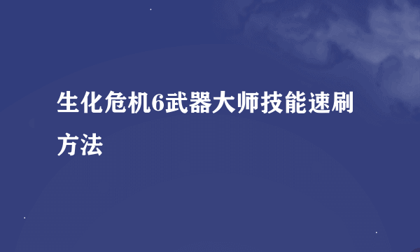 生化危机6武器大师技能速刷方法