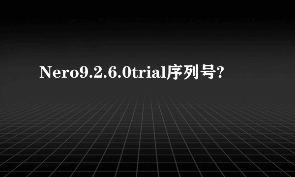 Nero9.2.6.0trial序列号?