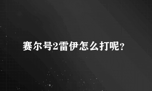 赛尔号2雷伊怎么打呢？