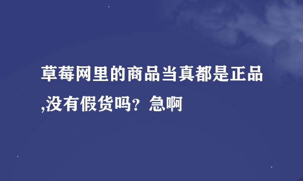 草莓网里的商品当真都是正品,没有假货吗？急啊