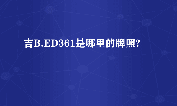 吉B.ED361是哪里的牌照?