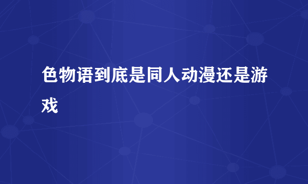 色物语到底是同人动漫还是游戏