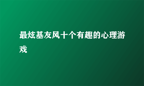 最炫基友风十个有趣的心理游戏