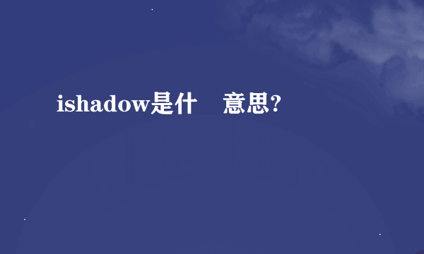 ishadow是什麼意思?