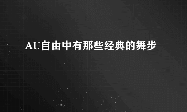 AU自由中有那些经典的舞步