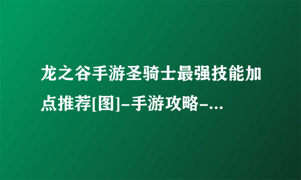 龙之谷手游圣骑士最强技能加点推荐[图]-手游攻略-游戏鸟手游网