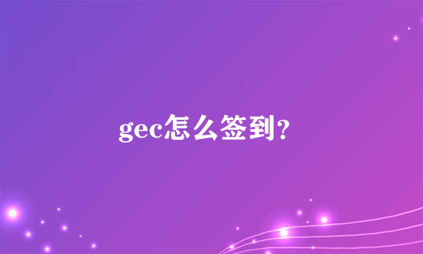 gec怎么签到？