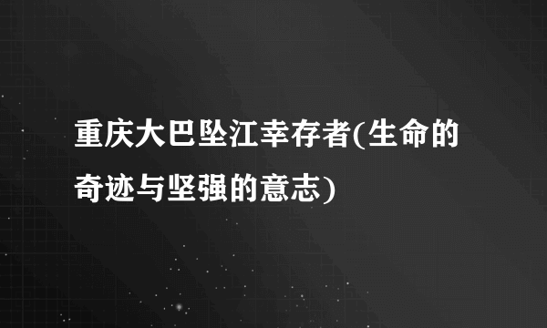 重庆大巴坠江幸存者(生命的奇迹与坚强的意志)