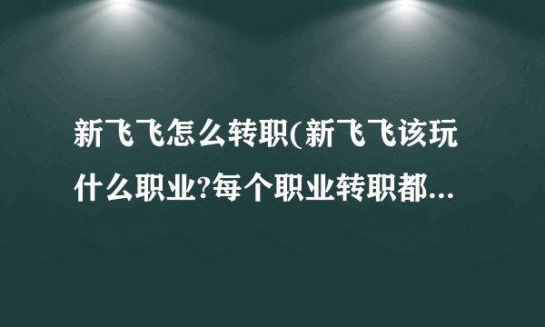 新飞飞怎么转职(新飞飞该玩什么职业?每个职业转职都转什么?)