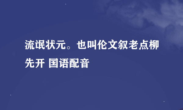 流氓状元。也叫伦文叙老点柳先开 国语配音