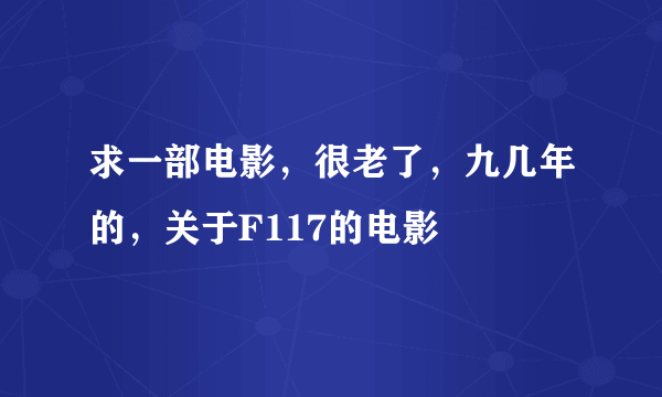 求一部电影，很老了，九几年的，关于F117的电影