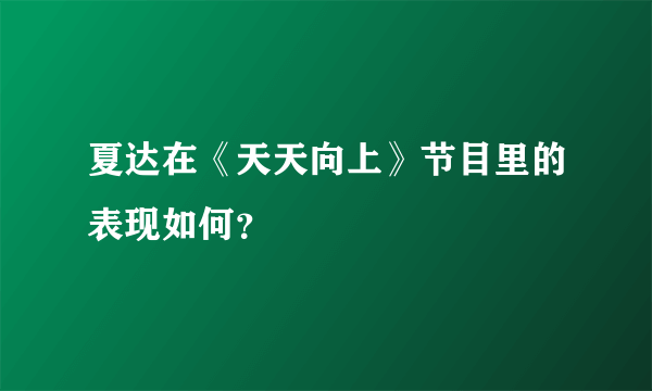 夏达在《天天向上》节目里的表现如何？