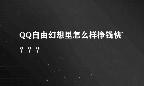 QQ自由幻想里怎么样挣钱快`？？？