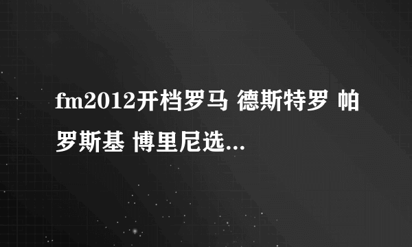 fm2012开档罗马 德斯特罗 帕罗斯基 博里尼选哪个好些 只有一个名额