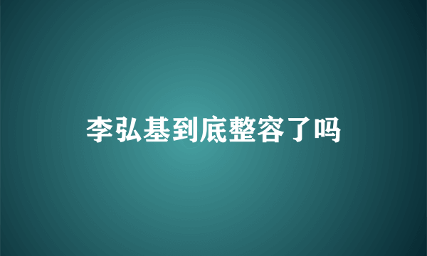 李弘基到底整容了吗