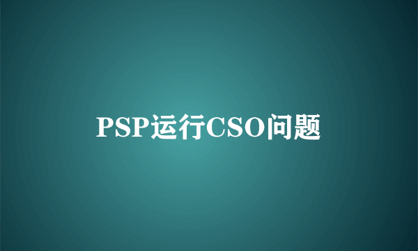 PSP运行CSO问题