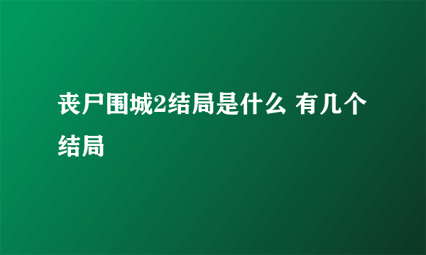 丧尸围城2结局是什么 有几个结局