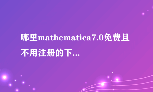 哪里mathematica7.0免费且不用注册的下载地址？