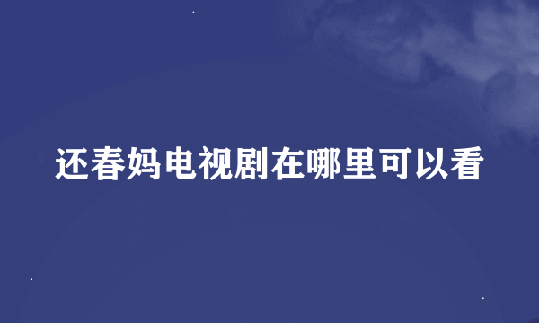 还春妈电视剧在哪里可以看