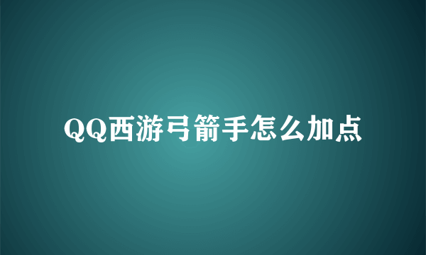 QQ西游弓箭手怎么加点