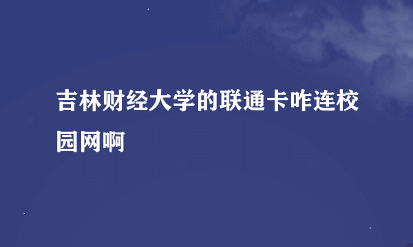 吉林财经大学的联通卡咋连校园网啊