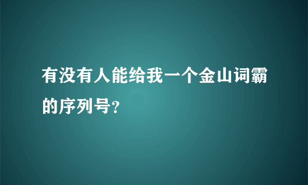 有没有人能给我一个金山词霸的序列号？