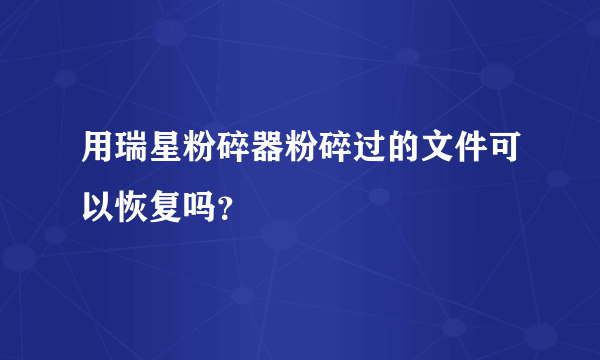 用瑞星粉碎器粉碎过的文件可以恢复吗？