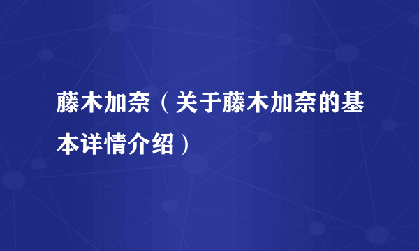 藤木加奈（关于藤木加奈的基本详情介绍）