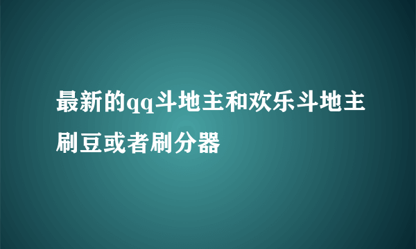 最新的qq斗地主和欢乐斗地主刷豆或者刷分器