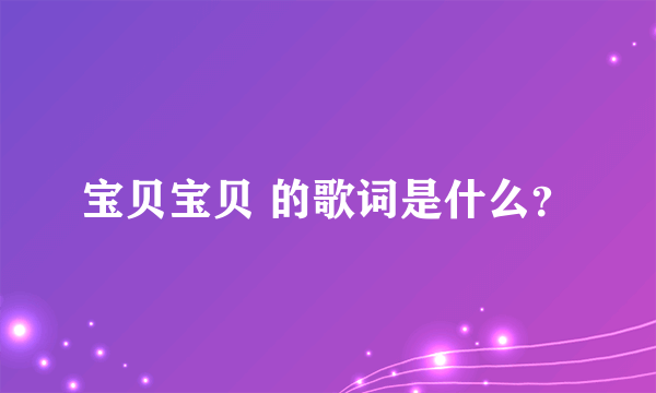 宝贝宝贝 的歌词是什么？