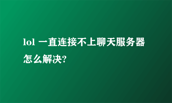 lol 一直连接不上聊天服务器 怎么解决?