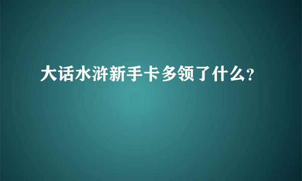 大话水浒新手卡多领了什么？