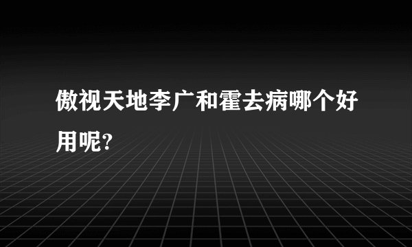 傲视天地李广和霍去病哪个好用呢?