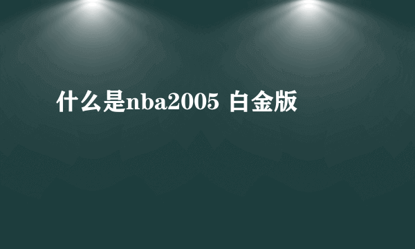 什么是nba2005 白金版