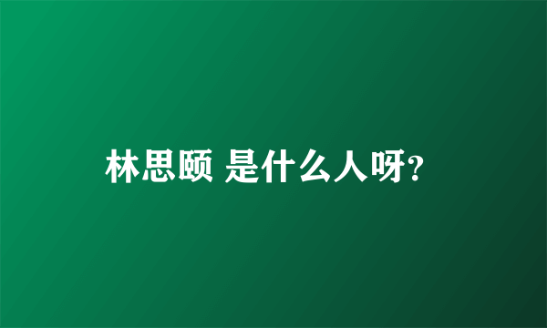 林思颐 是什么人呀？