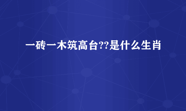 一砖一木筑高台??是什么生肖