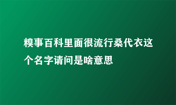 糗事百科里面很流行桑代衣这个名字请问是啥意思