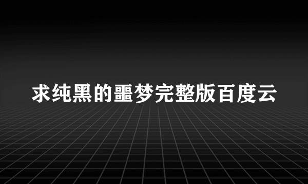 求纯黑的噩梦完整版百度云