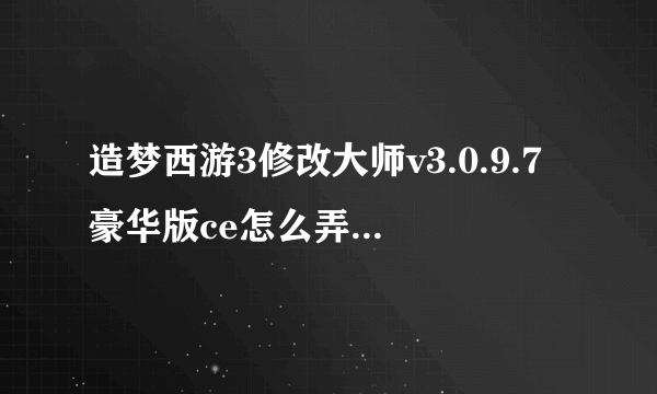 造梦西游3修改大师v3.0.9.7豪华版ce怎么弄道具无限