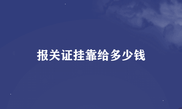 报关证挂靠给多少钱