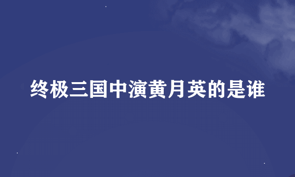 终极三国中演黄月英的是谁